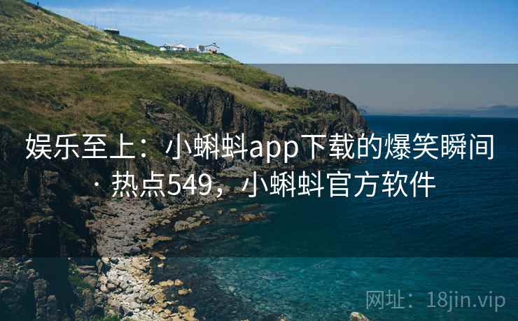 娱乐至上:小蝌蚪app下载的爆笑瞬间 · 热点549,小蝌蚪官方软件 娱乐至上:小蝌蚪app下载的爆笑瞬间 · 热点549,小蝌蚪官方软件