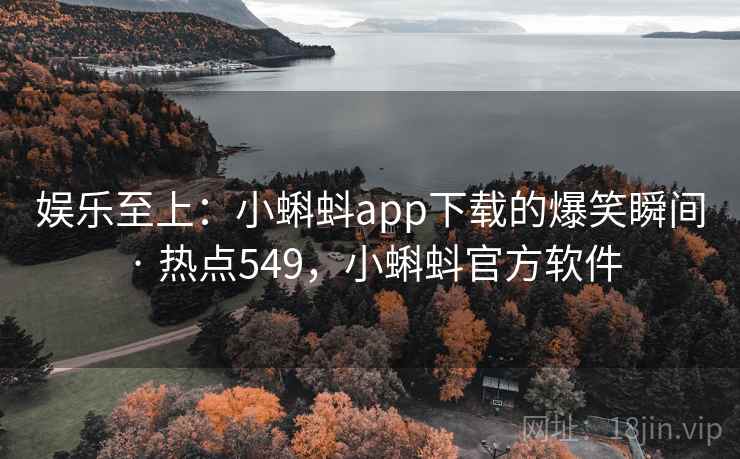 娱乐至上:小蝌蚪app下载的爆笑瞬间 · 热点549,小蝌蚪官方软件 娱乐至上:小蝌蚪app下载的爆笑瞬间 · 热点549,小蝌蚪官方软件