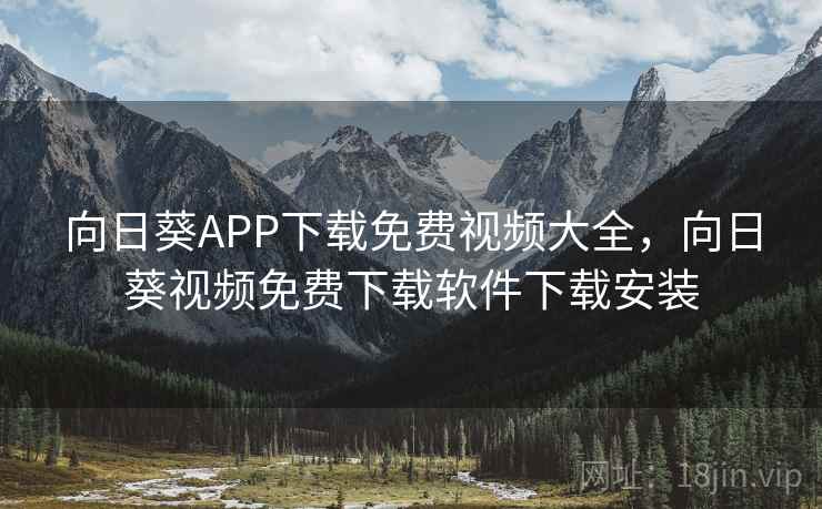 向日葵APP下载免费视频大全,向日葵视频免费下载软件下载安装 向日葵APP下载免费视频大全,向日葵视频免费下载软件下载安装