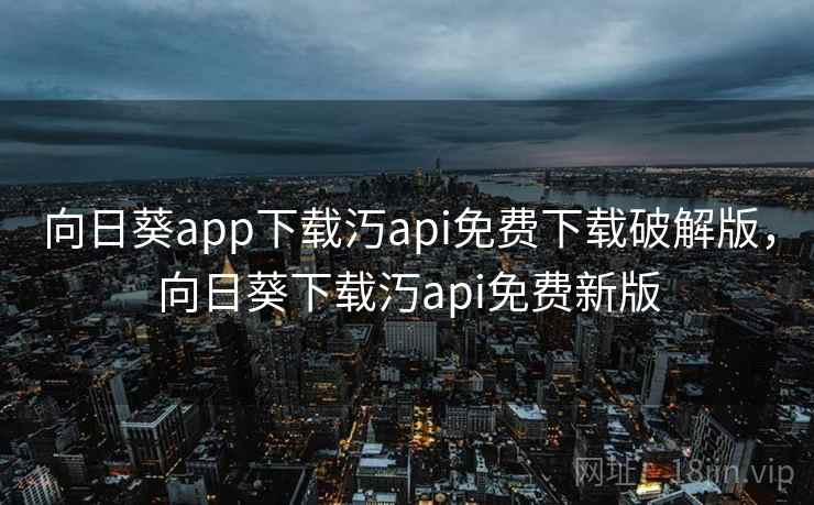 向日葵app下载汅api免费下载破解版，向日葵下载汅api免费新版