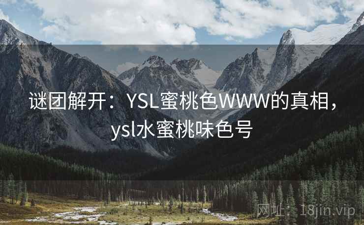 谜团解开：YSL蜜桃色WWW的真相，ysl水蜜桃味色号