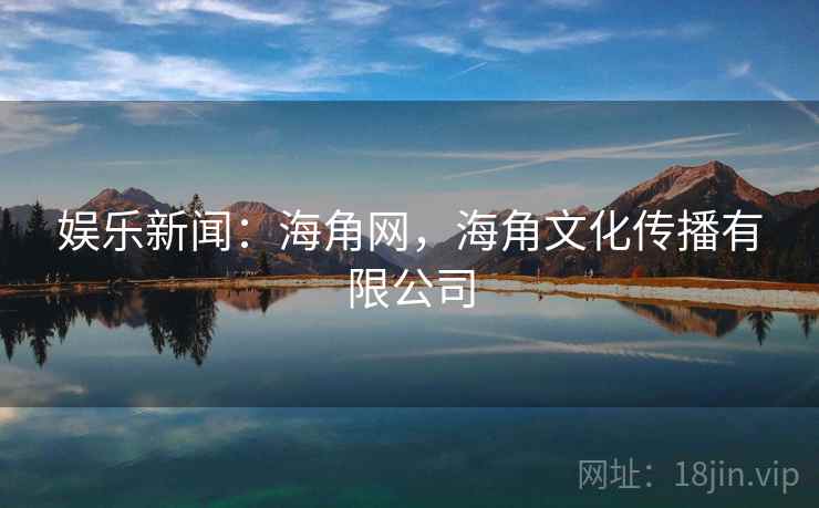 娱乐新闻：海角网，海角文化传播有限公司
