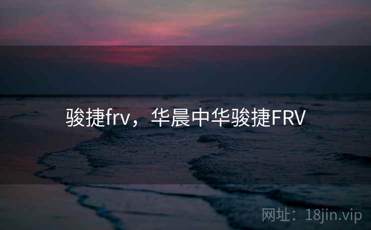 骏捷frv，华晨中华骏捷FRV