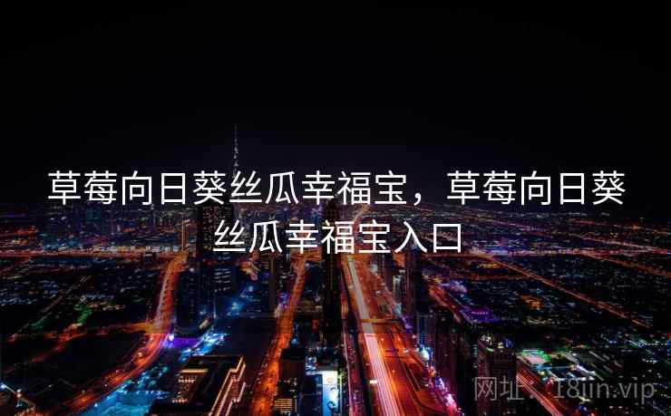 草莓向日葵丝瓜幸福宝，草莓向日葵丝瓜幸福宝入口