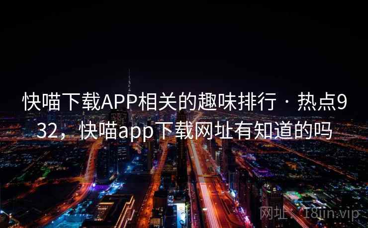 快喵下载APP相关的趣味排行 · 热点932,快喵app下载网址有知道的吗 快喵下载APP相关的趣味排行 · 热点932,快喵app下载网址有知道的吗