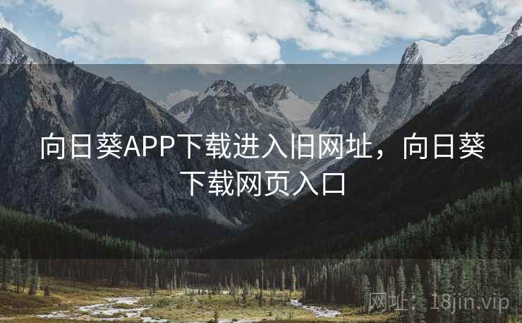 向日葵APP下载进入旧网址，向日葵下载网页入口