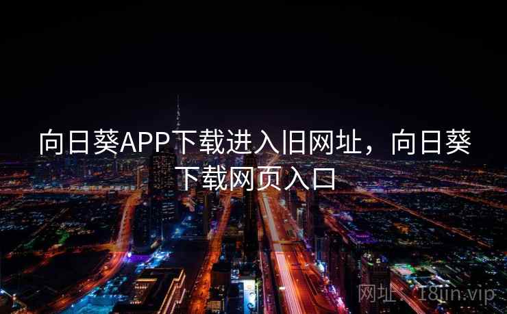 向日葵APP下载进入旧网址，向日葵下载网页入口