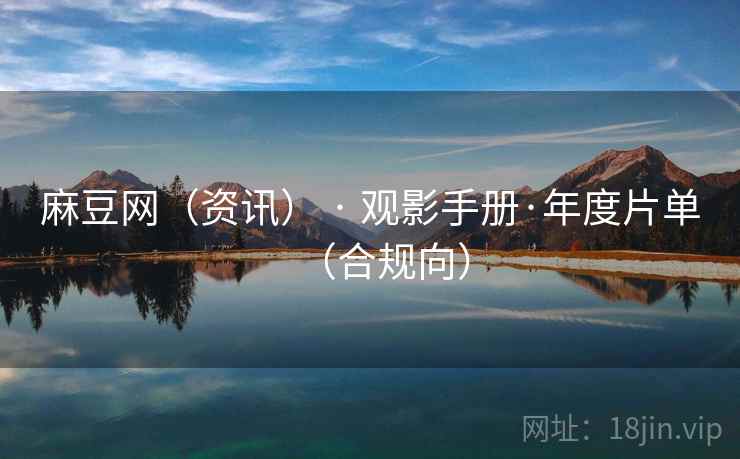 麻豆网(资讯) · 观影手册·年度片单(合规向) 麻豆网(资讯) · 观影手册·年度片单(合规向)