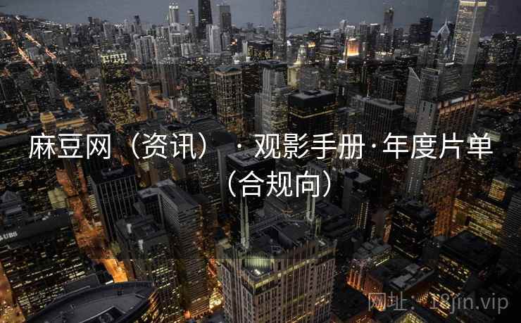 麻豆网(资讯) · 观影手册·年度片单(合规向) 麻豆网(资讯) · 观影手册·年度片单(合规向)