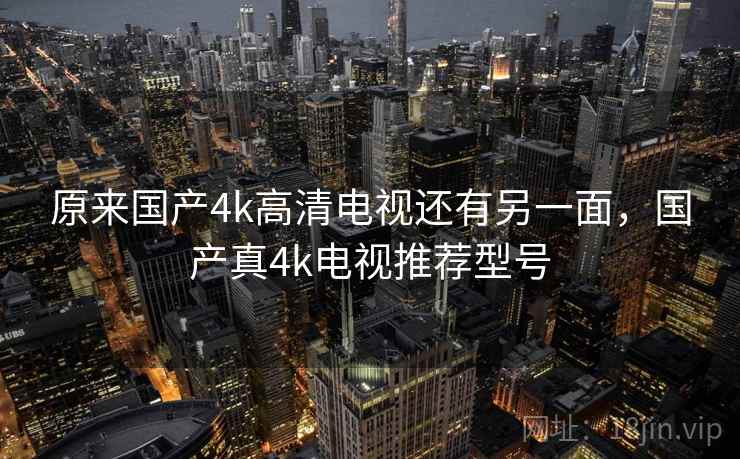 原来国产4k高清电视还有另一面,国产真4k电视推荐型号 原来国产4k高清电视还有另一面,国产真4k电视推荐型号