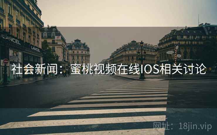 社会新闻：蜜桃视频在线IOS相关讨论