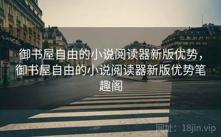 御书屋自由的小说阅读器新版优势，御书屋自由的小说阅读器新版优势笔趣阁