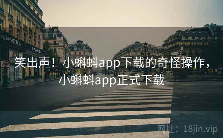 笑出声！小蝌蚪app下载的奇怪操作，小蝌蚪app正式下载