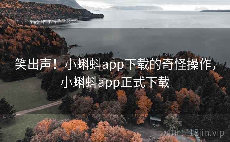 笑出声！小蝌蚪app下载的奇怪操作，小蝌蚪app正式下载