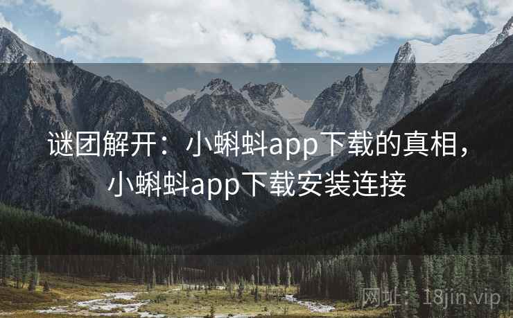 谜团解开：小蝌蚪app下载的真相，小蝌蚪app下载安装连接