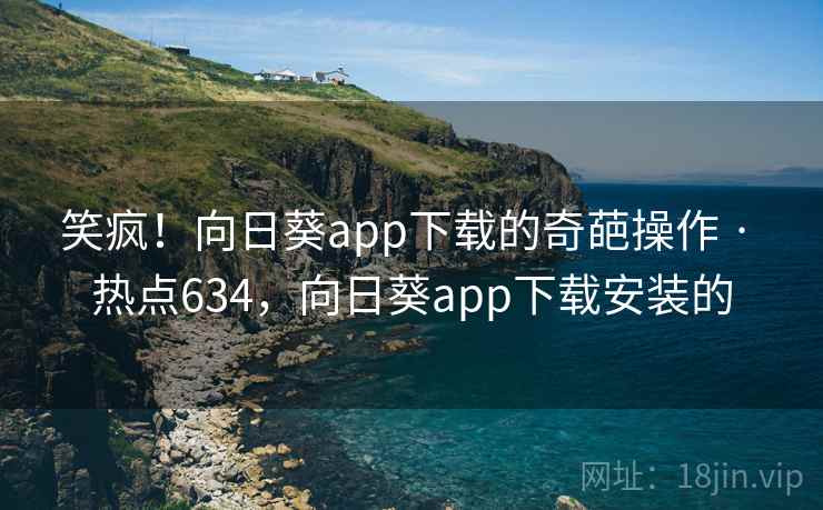 笑疯!向日葵app下载的奇葩操作 · 热点634,向日葵app下载安装的 笑疯!向日葵app下载的奇葩操作 · 热点634,向日葵app下载安装的