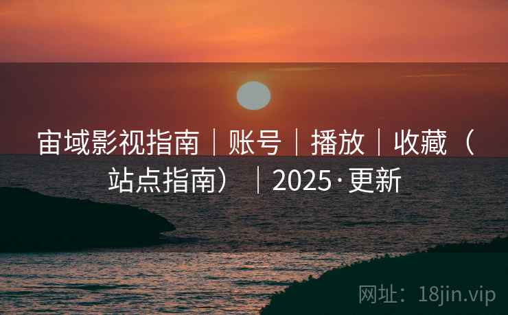 宙域影视指南｜账号｜播放｜收藏（站点指南）｜2025·更新