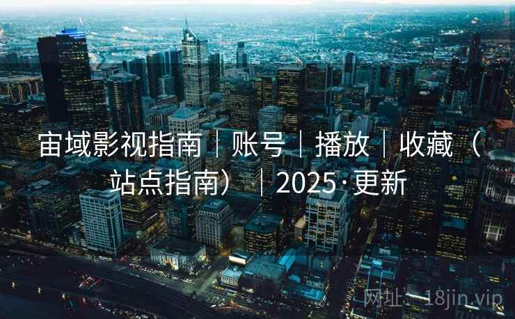 宙域影视指南｜账号｜播放｜收藏（站点指南）｜2025·更新